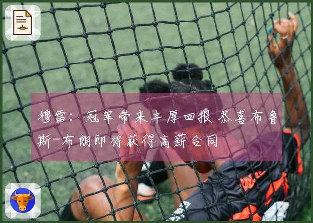 穆雷：冠军带来丰厚回报 恭喜布鲁斯-布朗即将获得高薪合同